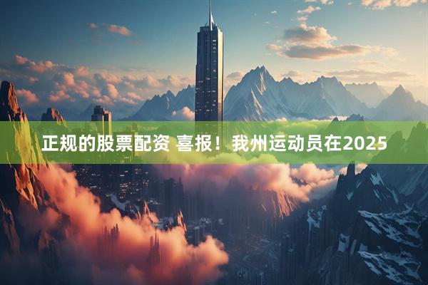 正规的股票配资 喜报！我州运动员在2025