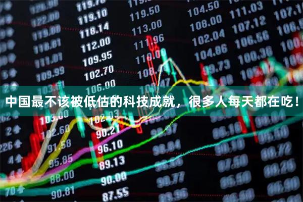 中国最不该被低估的科技成就，很多人每天都在吃！